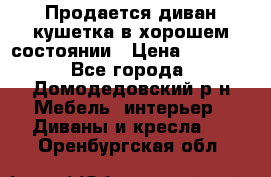 Продается диван-кушетка в хорошем состоянии › Цена ­ 2 000 - Все города, Домодедовский р-н Мебель, интерьер » Диваны и кресла   . Оренбургская обл.